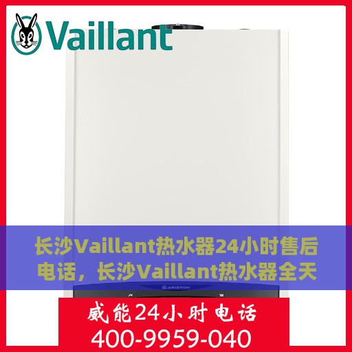 长沙Vaillant热水器24小时售后电话，长沙Vaillant热水器全天候售后电话服务保障