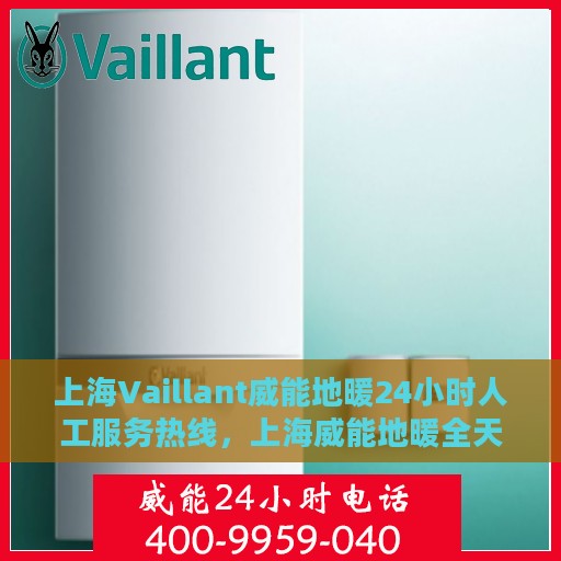 上海Vaillant威能地暖24小时人工服务热线，上海威能地暖全天候人工服务热线，专业解答与快速响应