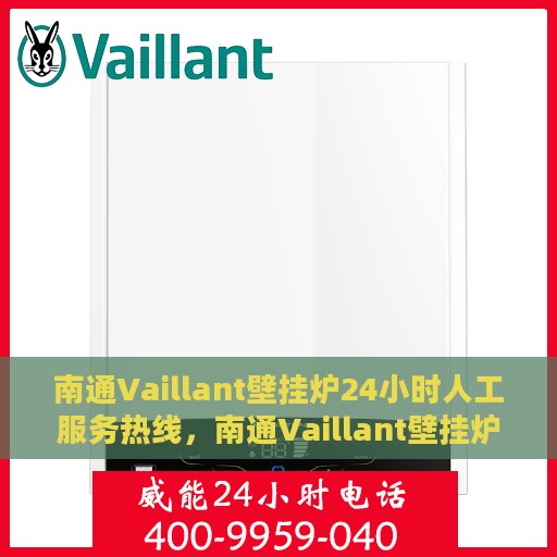 南通Vaillant壁挂炉24小时人工服务热线，南通Vaillant壁挂炉全天候人工服务热线解析