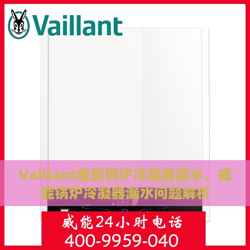 Vaillant威能锅炉冷凝器漏水，威能锅炉冷凝器漏水问题解析
