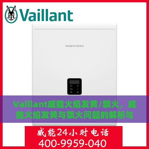 Vaillant威能火焰发黄/飘火，威能火焰发黄与飘火问题的解析与应对方案