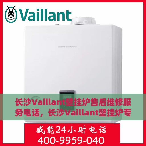 长沙Vaillant壁挂炉售后维修服务电话，长沙Vaillant壁挂炉专业售后维修服务热线