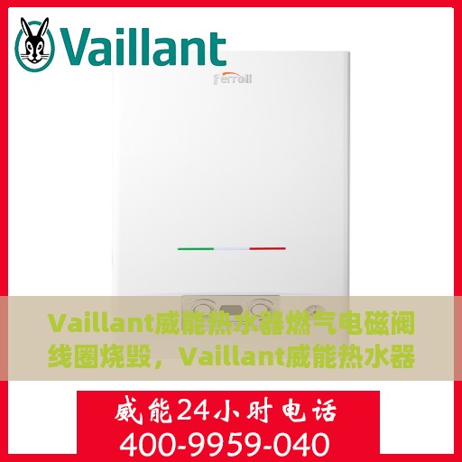 Vaillant威能热水器燃气电磁阀线圈烧毁，Vaillant威能热水器燃气电磁阀线圈故障解析与烧毁原因探究
