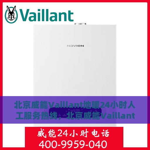 北京威能Vaillant地暖24小时人工服务热线，北京威能Vaillant地暖全天候人工服务热线，暖心关怀，24小时无忧维修支持