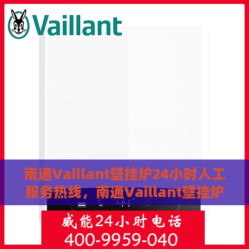南通Vaillant壁挂炉24小时人工服务热线，南通Vaillant壁挂炉全天候人工服务热线，专业解答与快速响应您的需求