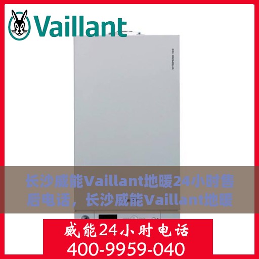 长沙威能Vaillant地暖24小时售后电话，长沙威能Vaillant地暖全天候售后电话服务支持