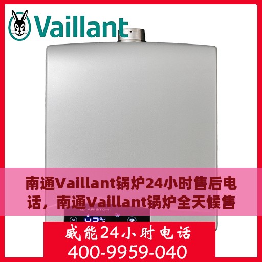 南通Vaillant锅炉24小时售后电话，南通Vaillant锅炉全天候售后热线，专业服务的维修与保障团队为您保驾护航！