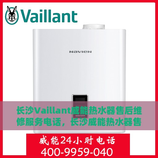 长沙Vaillant威能热水器售后维修服务电话，长沙威能热水器售后维修服务热线及专业解决方案