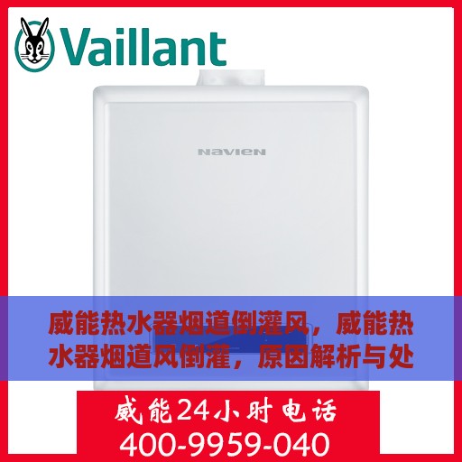 威能热水器烟道倒灌风，威能热水器烟道风倒灌，原因解析与处理指南