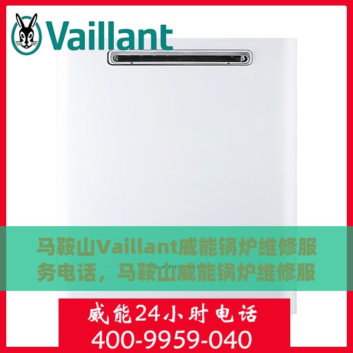 马鞍山Vaillant威能锅炉维修服务电话，马鞍山威能锅炉维修服务热线电话
