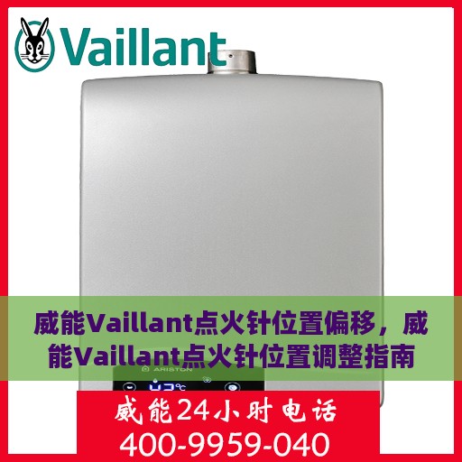 威能Vaillant点火针位置偏移，威能Vaillant点火针位置调整指南，解决偏移问题