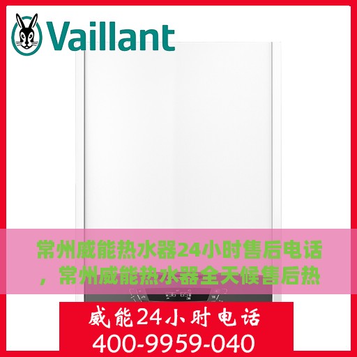 常州威能热水器24小时售后电话，常州威能热水器全天候售后热线，无忧服务保障