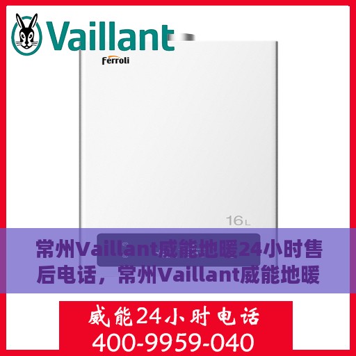 常州Vaillant威能地暖24小时售后电话，常州Vaillant威能地暖全天候售后电话服务支持