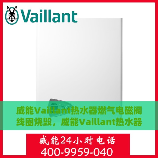 威能Vaillant热水器燃气电磁阀线圈烧毁，威能Vaillant热水器燃气电磁阀线圈烧毁故障解析与应对方案
