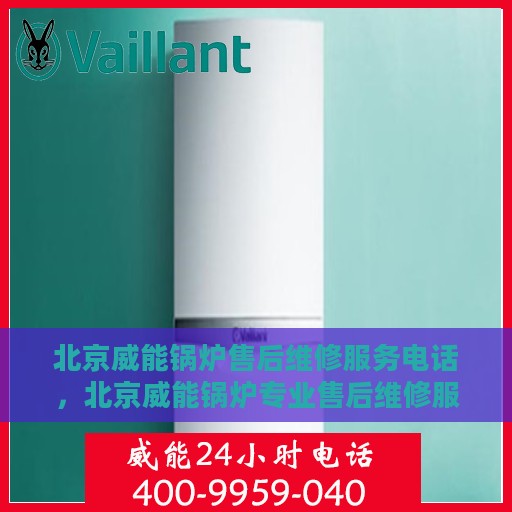 北京威能锅炉售后维修服务电话，北京威能锅炉专业售后维修服务热线