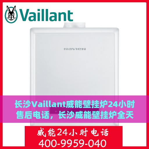 长沙Vaillant威能壁挂炉24小时售后电话，长沙威能壁挂炉全天候售后电话服务保障
