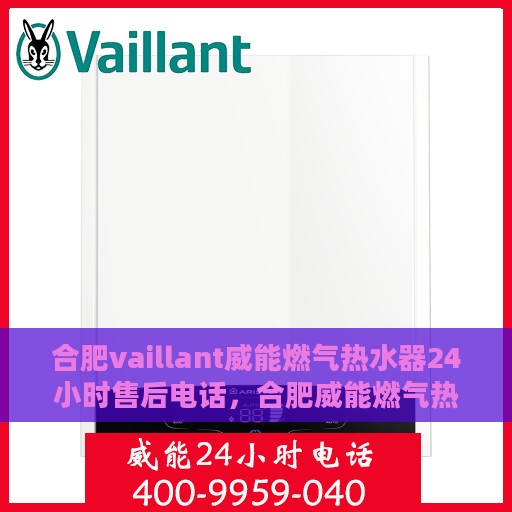 合肥vaillant威能燃气热水器24小时售后电话，合肥威能燃气热水器售后24小时服务热线及维修电话