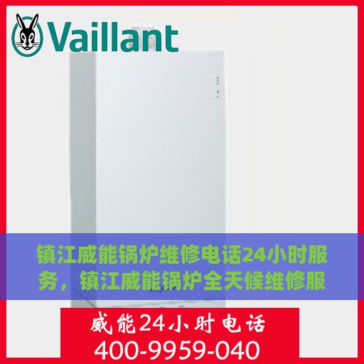 镇江威能锅炉维修电话24小时服务，镇江威能锅炉全天候维修服务热线