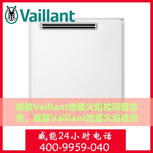 威能Vaillant地暖火焰检测窗结焦，威能Vaillant地暖火焰检测窗结焦问题解析