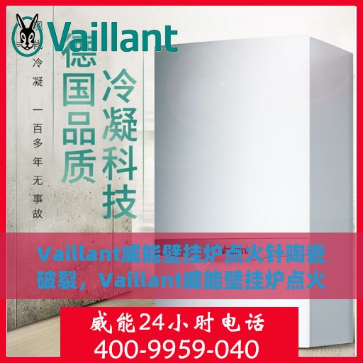 Vaillant威能壁挂炉点火针陶瓷破裂，Vaillant威能壁挂炉点火针陶瓷破裂原因分析及解决方案