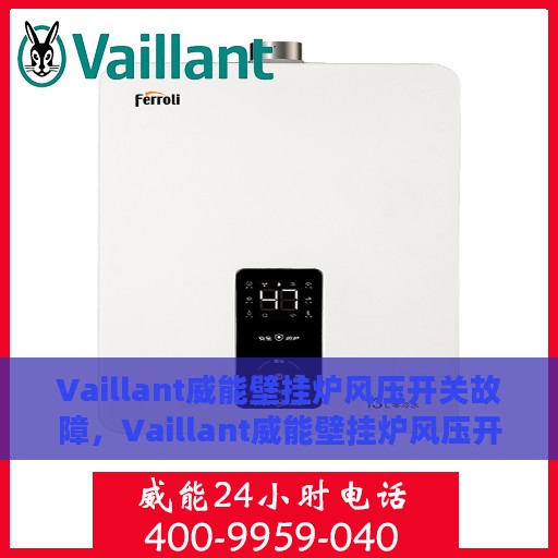 Vaillant威能壁挂炉风压开关故障，Vaillant威能壁挂炉风压开关故障解析与处理