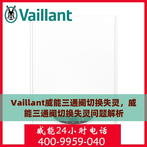 Vaillant威能三通阀切换失灵，威能三通阀切换失灵问题解析