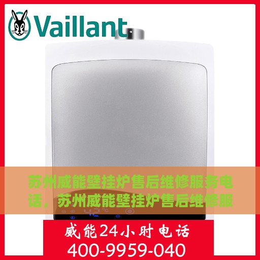苏州威能壁挂炉售后维修服务电话，苏州威能壁挂炉售后维修服务热线及专业维修团队支持