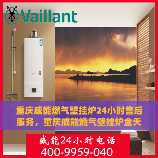 重庆威能燃气壁挂炉24小时售后服务，重庆威能燃气壁挂炉全天候售后服务保障