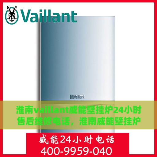 淮南vaillant威能壁挂炉24小时售后维修电话，淮南威能壁挂炉全天候售后维修服务热线