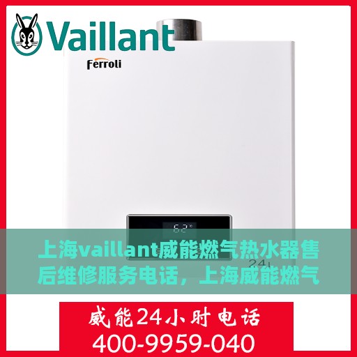 上海vaillant威能燃气热水器售后维修服务电话，上海威能燃气热水器售后维修服务热线及电话查询