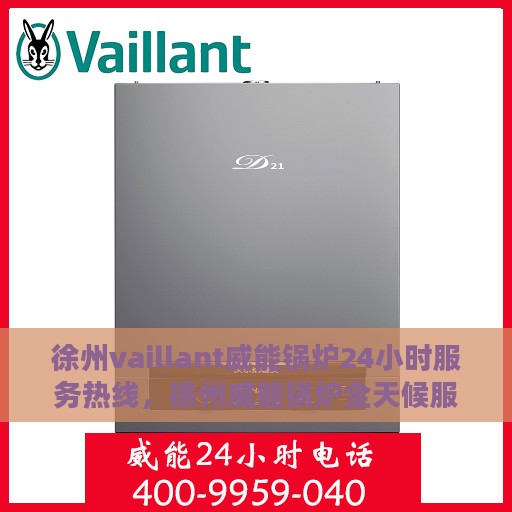 徐州vaillant威能锅炉24小时服务热线，徐州威能锅炉全天候服务热线，专业快速响应