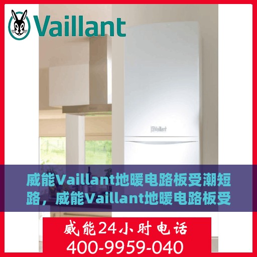 威能Vaillant地暖电路板受潮短路，威能Vaillant地暖电路板受潮引发短路故障解析