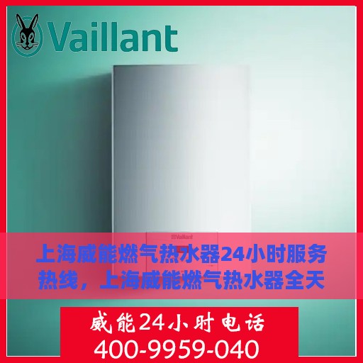 上海威能燃气热水器24小时服务热线，上海威能燃气热水器全天候服务热线，专业解决您的热水需求