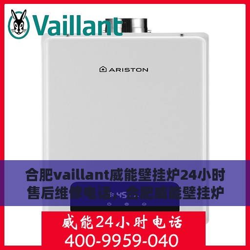 合肥vaillant威能壁挂炉24小时售后维修电话，合肥威能壁挂炉全天候售后维修服务热线