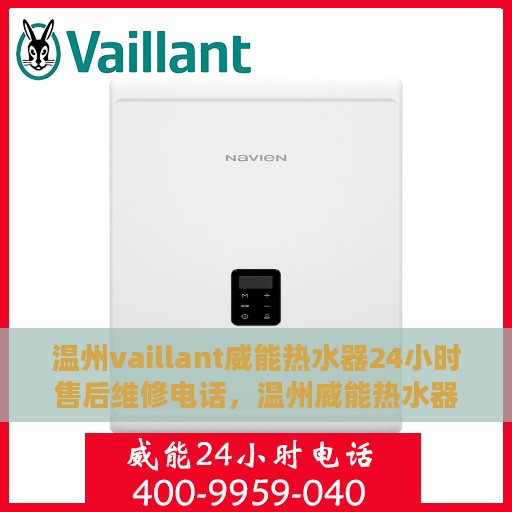 温州vaillant威能热水器24小时售后维修电话，温州威能热水器全天候售后维修服务热线