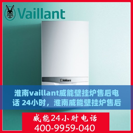 淮南vaillant威能壁挂炉售后电话 24小时，淮南威能壁挂炉售后24小时专业维修服务电话
