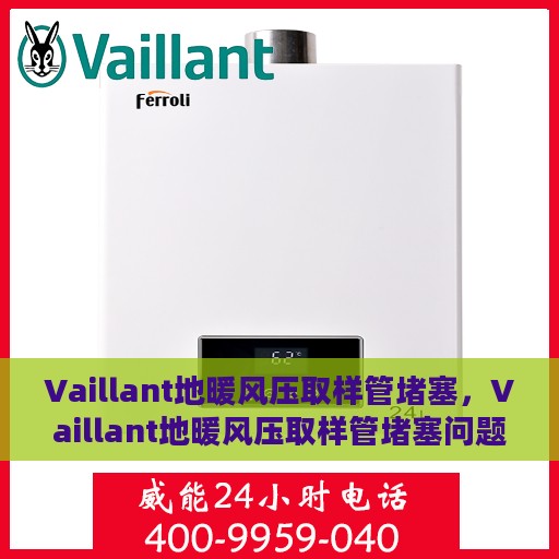 Vaillant地暖风压取样管堵塞，Vaillant地暖风压取样管堵塞问题解析与解决方案