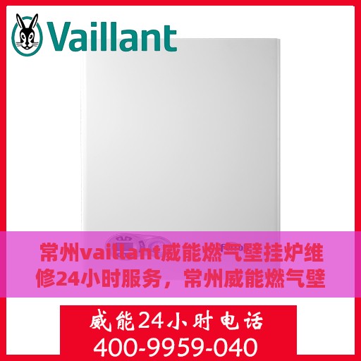 常州vaillant威能燃气壁挂炉维修24小时服务，常州威能燃气壁挂炉全天候专业维修服务