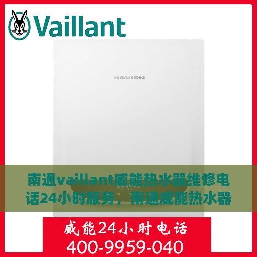 南通vaillant威能热水器维修电话24小时服务，南通威能热水器全天候维修服务热线