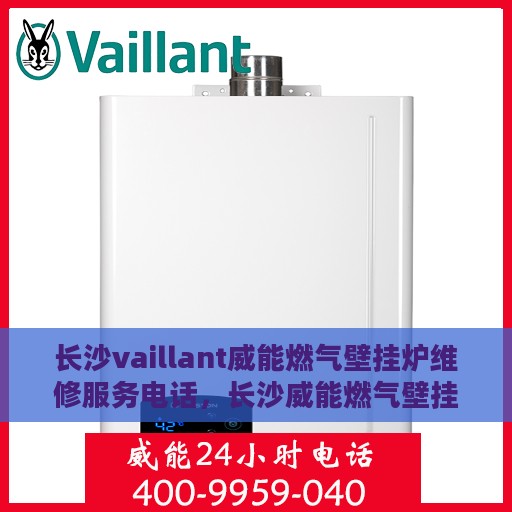 长沙vaillant威能燃气壁挂炉维修服务电话，长沙威能燃气壁挂炉维修服务热线及电话查询