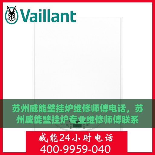 苏州威能壁挂炉维修师傅电话，苏州威能壁挂炉专业维修师傅联系电话揭秘