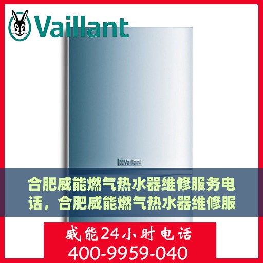 合肥威能燃气热水器维修服务电话，合肥威能燃气热水器维修服务热线及专业维修团队介绍