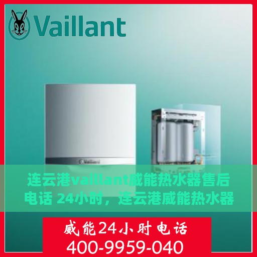 连云港vaillant威能热水器售后电话 24小时，连云港威能热水器售后24小时专业服务热线