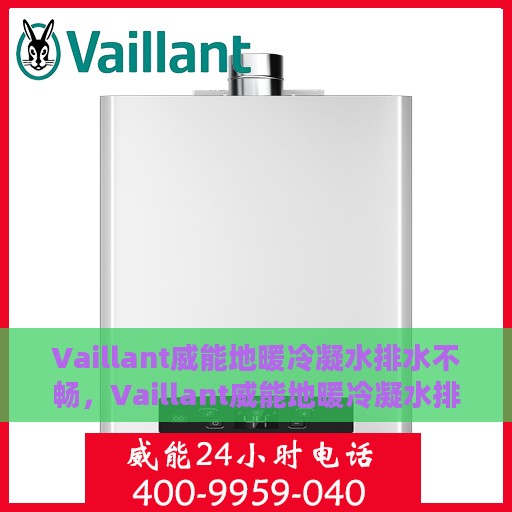 Vaillant威能地暖冷凝水排水不畅，Vaillant威能地暖冷凝水排水问题解析与处理方案探讨