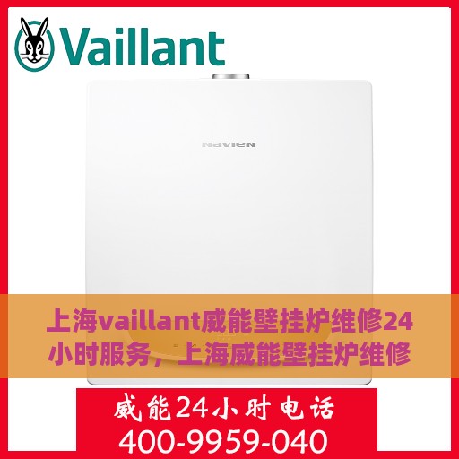 上海vaillant威能壁挂炉维修24小时服务，上海威能壁挂炉维修，全天候服务，专业保障您的温暖生活
