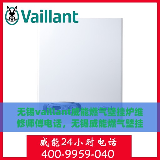 无锡vaillant威能燃气壁挂炉维修师傅电话，无锡威能燃气壁挂炉专业维修师傅联系电话及维修指南