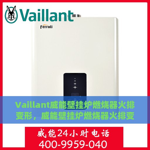 Vaillant威能壁挂炉燃烧器火排变形，威能壁挂炉燃烧器火排变形问题解析