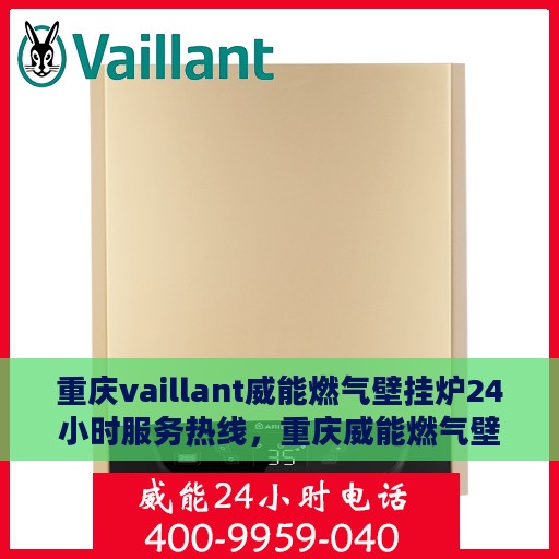 重庆vaillant威能燃气壁挂炉24小时服务热线，重庆威能燃气壁挂炉全天候服务热线，专业解决您的壁挂炉问题