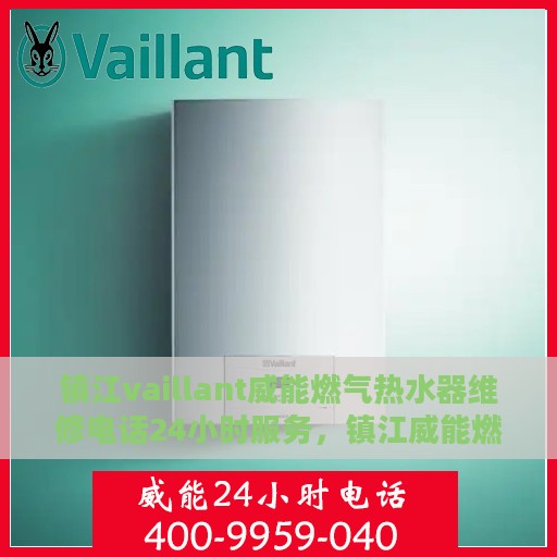 镇江vaillant威能燃气热水器维修电话24小时服务，镇江威能燃气热水器全天候维修服务热线