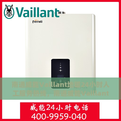 南通威能Vaillant地暖24小时人工服务热线，南通威能Vaillant地暖全天候人工服务热线支持详解